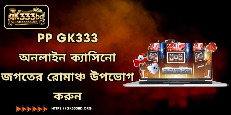 PP GK333 - অনলাইন ক্যাসিনো জগতের রোমাঞ্চ উপভোগ করুন