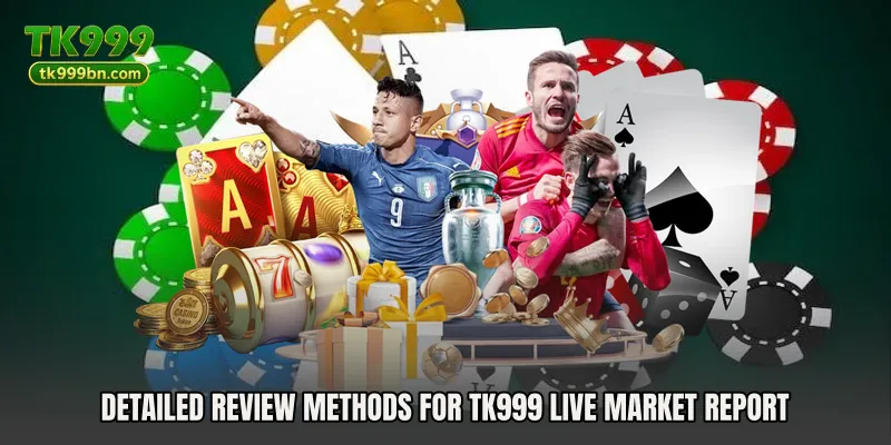 Detailed review methods for TK999 Live Market Report