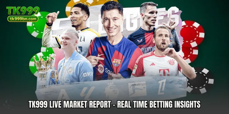 TK999 Live Market Report - Real Time Betting Insights